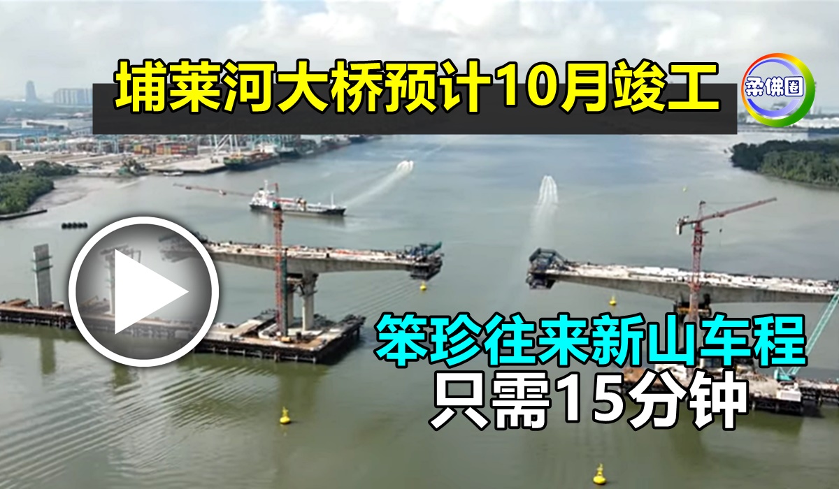埔莱河大桥预计10月竣工   笨珍往来新山车程 只需15分钟