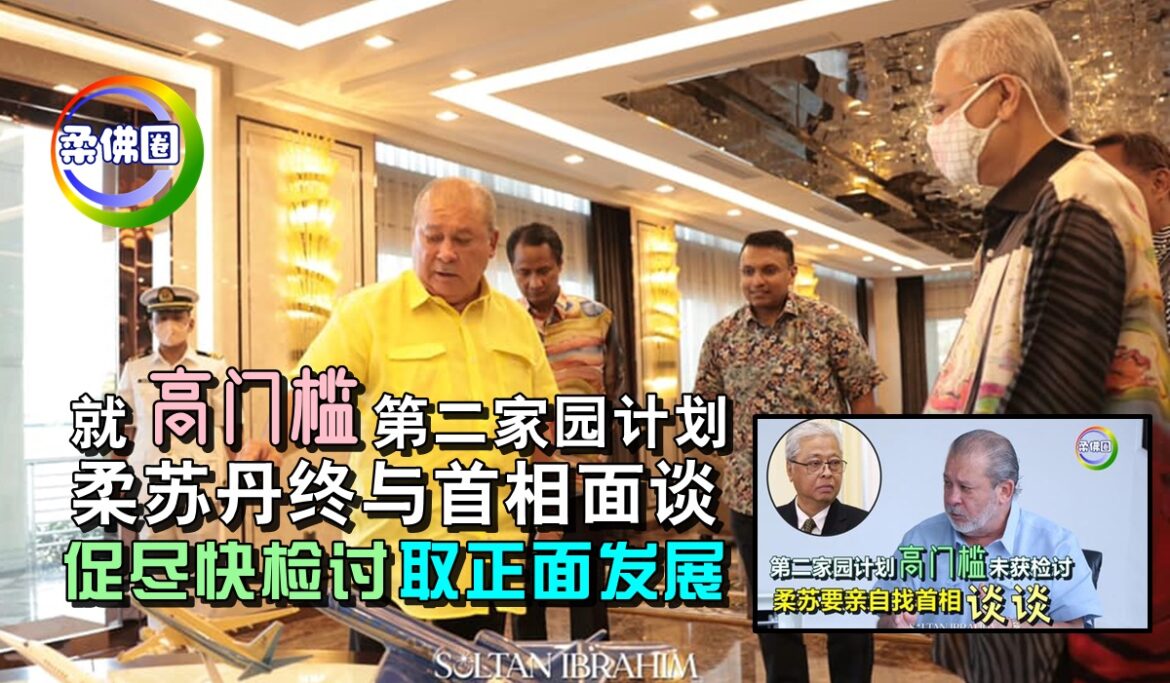 就“高门槛” 第二家园计划   柔苏丹终与首相面谈  促尽快检讨取正面发展