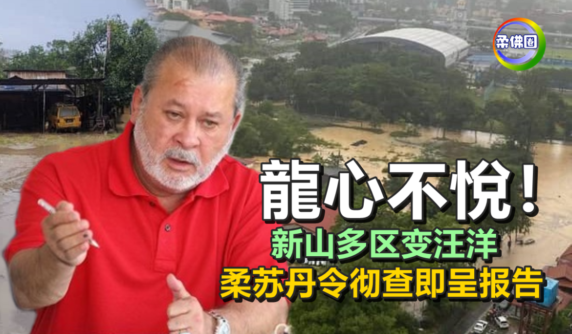 龍心不悅！新山多区变汪洋   柔苏丹令彻查即呈报告