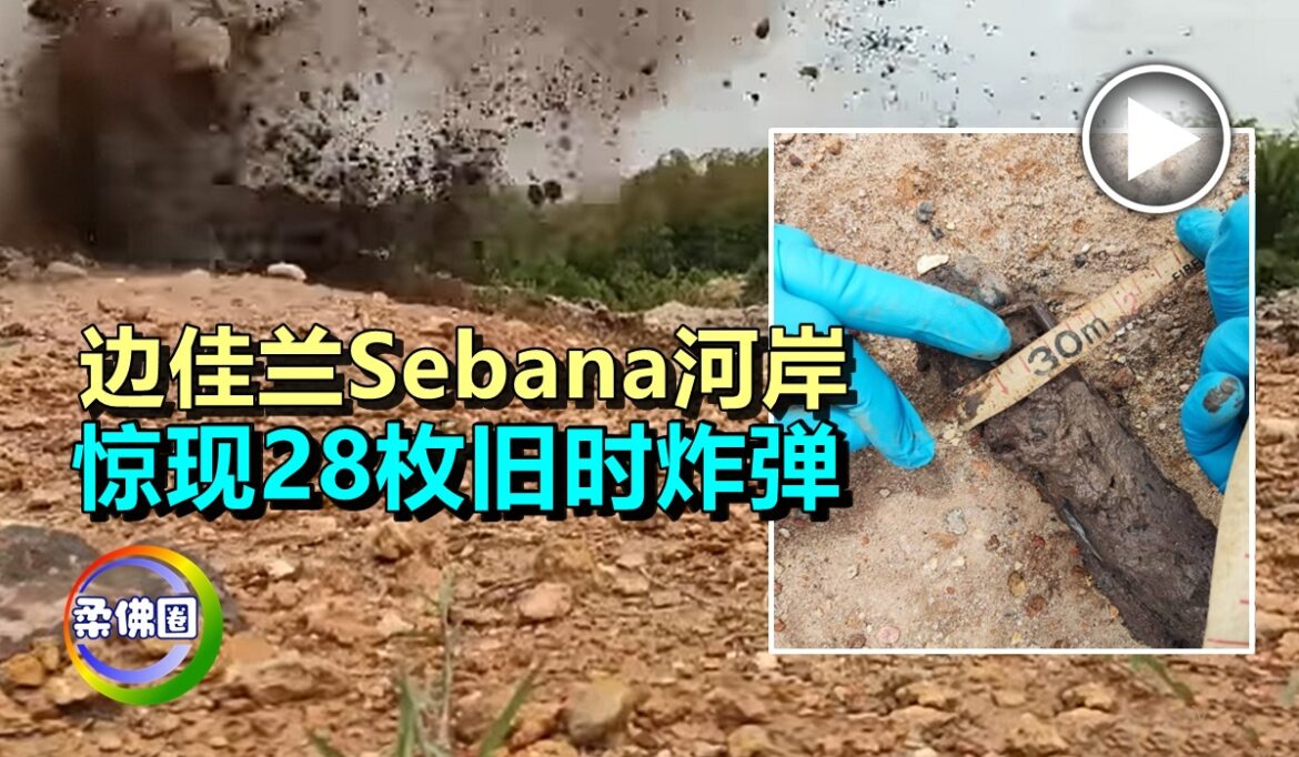 边佳兰Sebana河岸  惊现28枚旧时炸弹