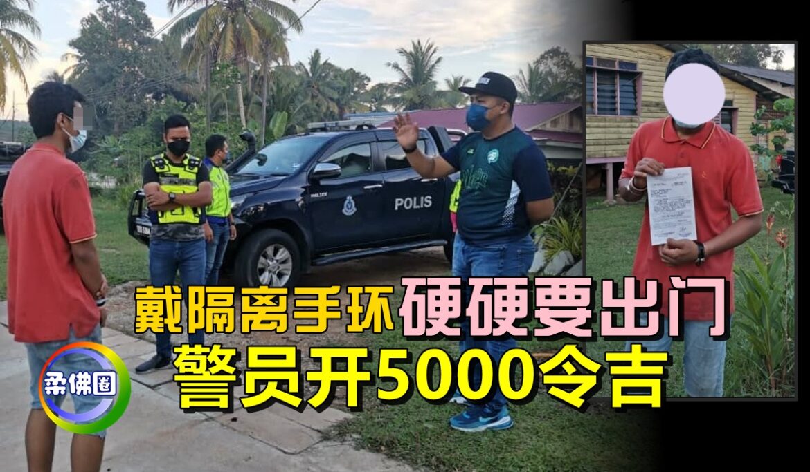 戴隔离手环  硬硬要出门    警员开5000令吉   拍照作证