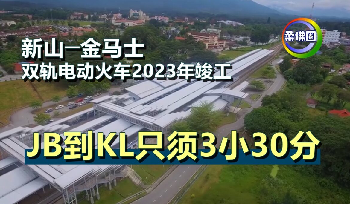 新山──金马士双轨电动火车2023年竣工   JB到KL只须3小30分