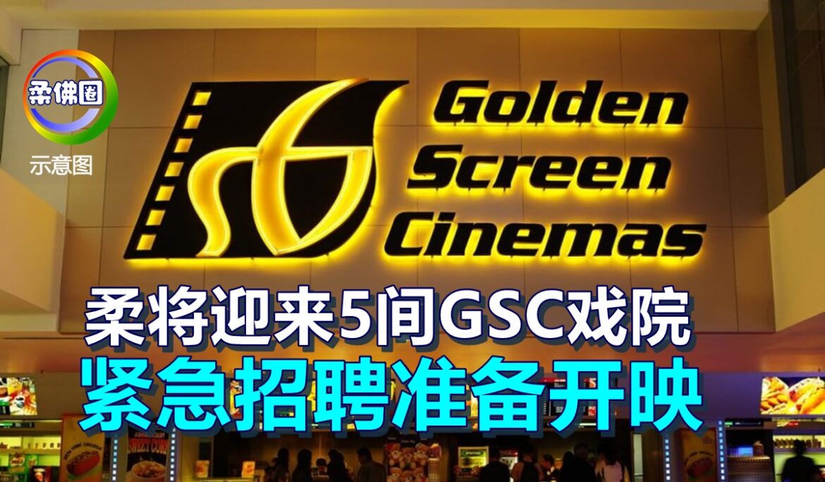 柔将迎来5间GSC戏院    紧急招聘准备开映