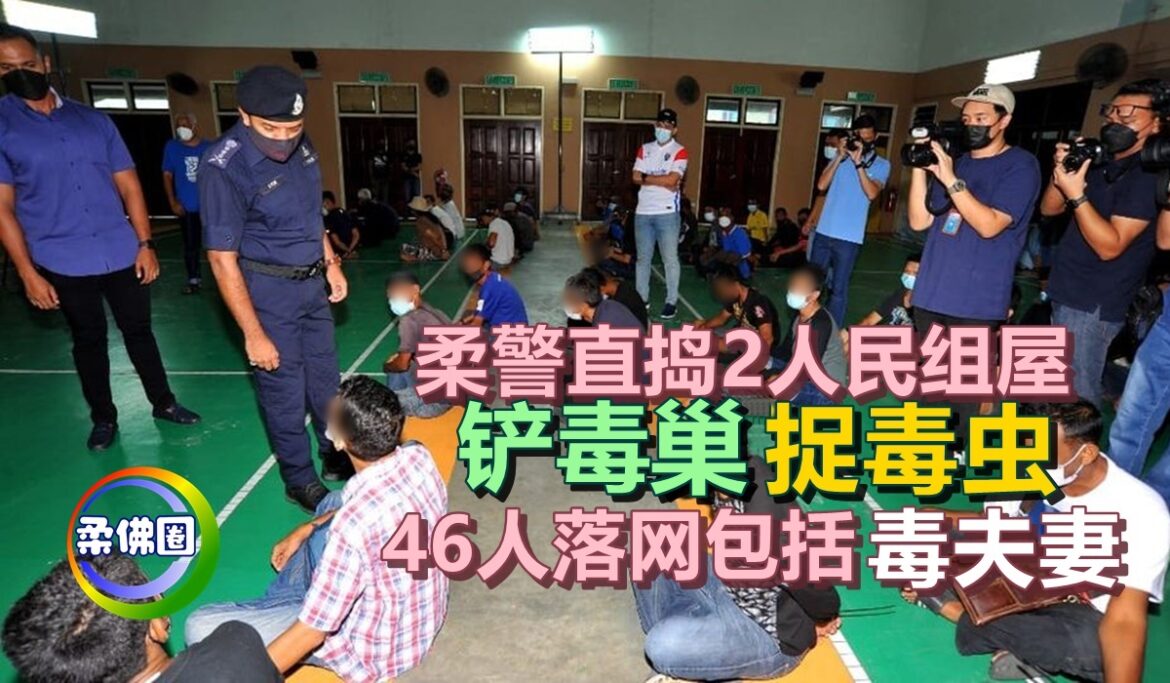 柔警直捣2人民组屋   铲毒巢捉毒虫   46人落网包括毒夫妻