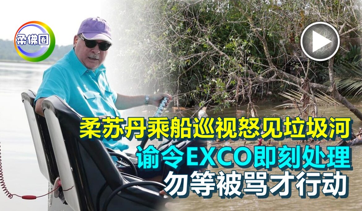 柔苏丹乘船巡视怒见垃圾河   谕令EXCO即刻处理  勿等被骂才行动