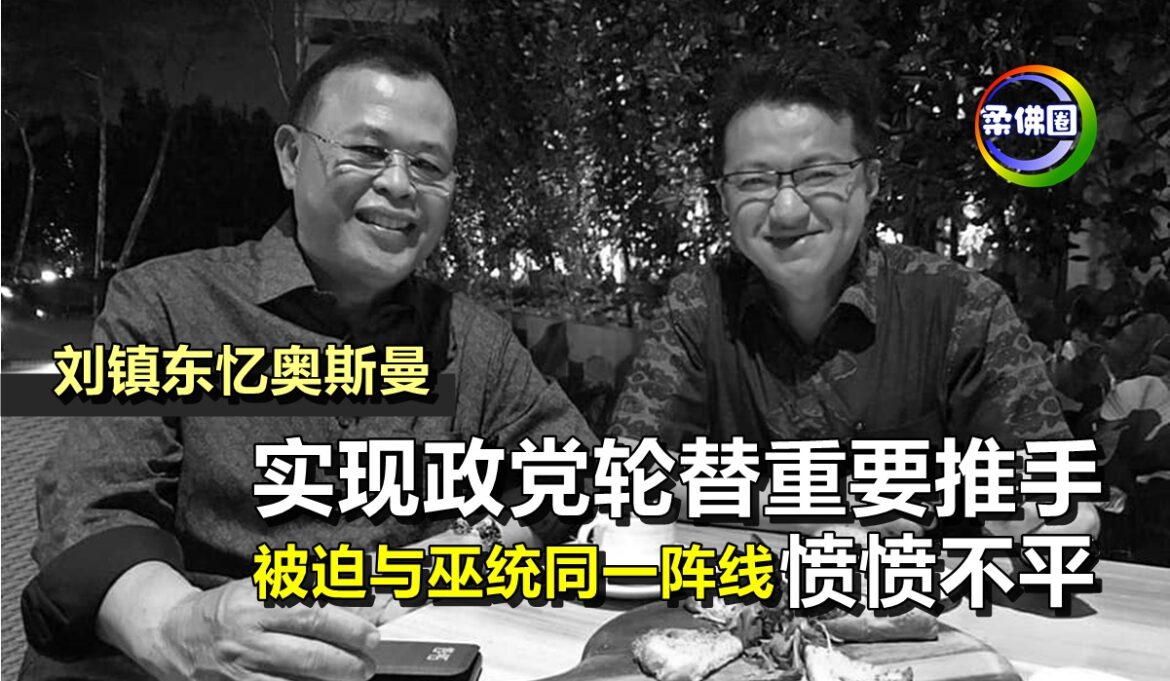 刘镇东忆奥斯曼   实现政党轮替重要推手   被迫与巫统同一阵线愤愤不平