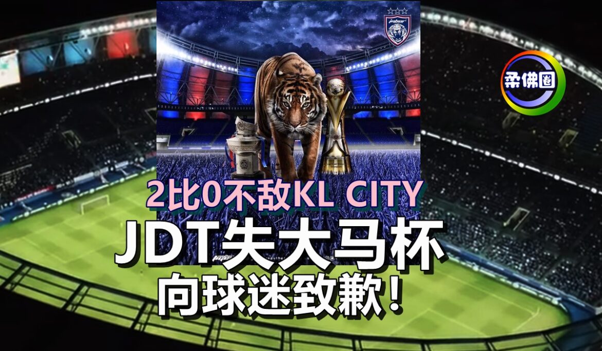 2比0不敌KL CITY    JDT失大马杯   向球迷致歉！