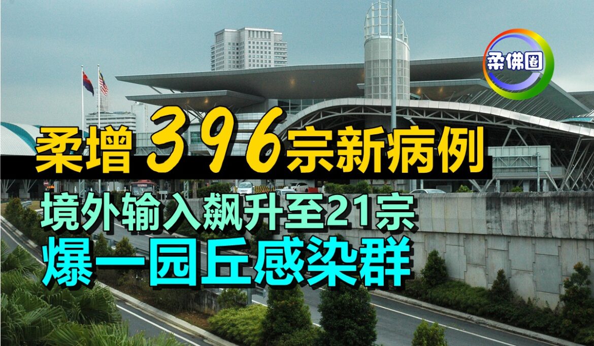 柔增396宗新病例  境外输入飙升至21宗   爆一园丘感染群