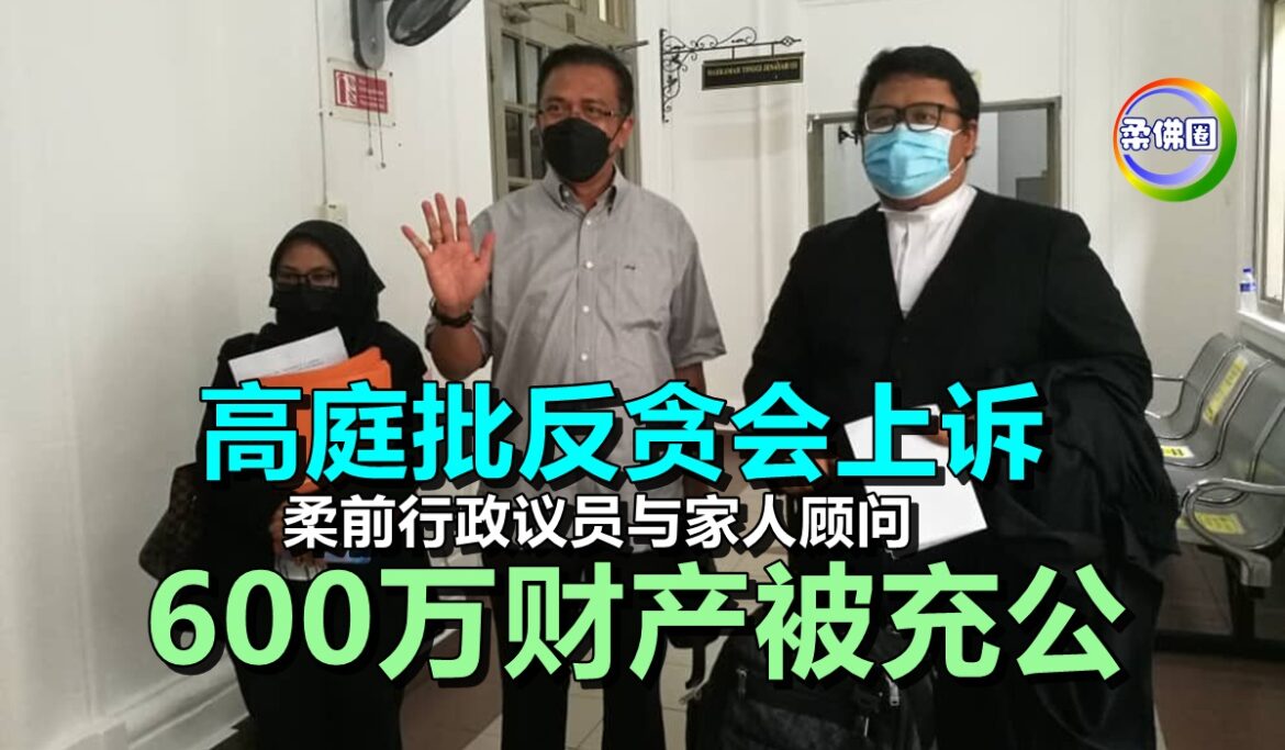 高庭批反贪会上诉   柔前行政议员与家人顾问   600万财产被充公