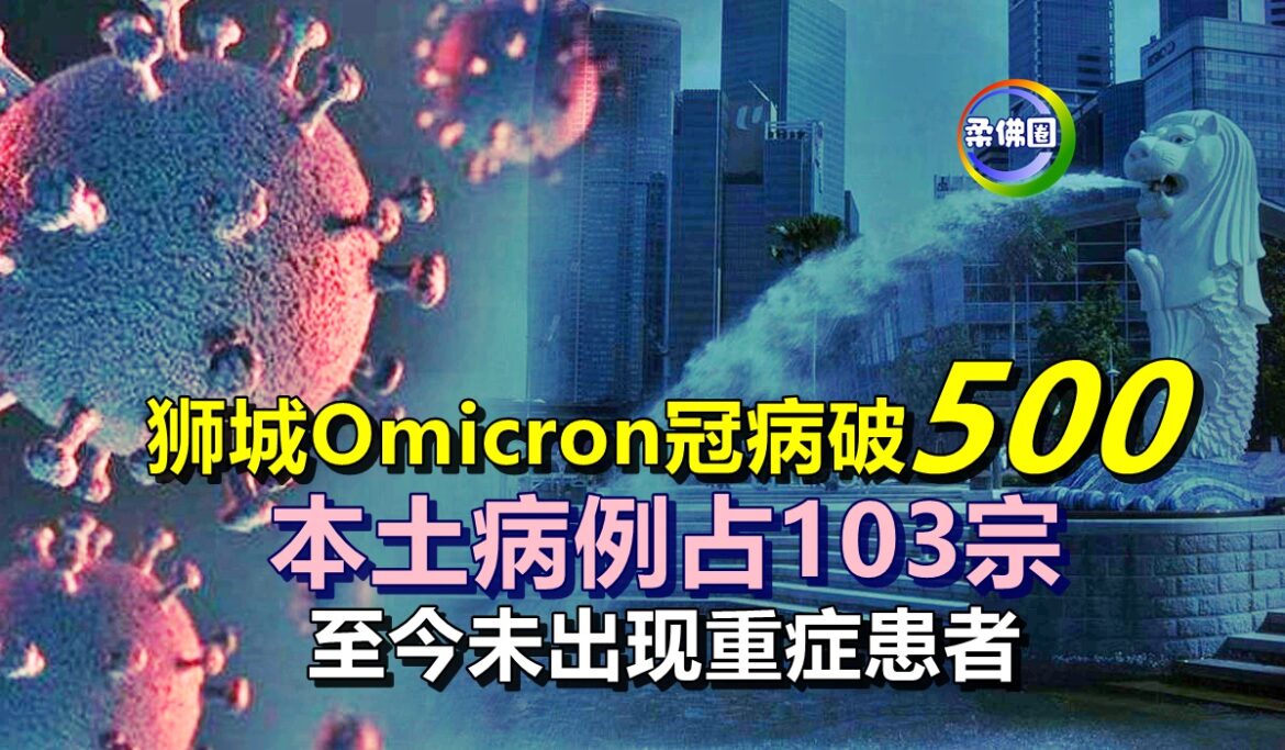 狮城Omicron冠病破500  本土病例占103宗   至今未出现重症患者