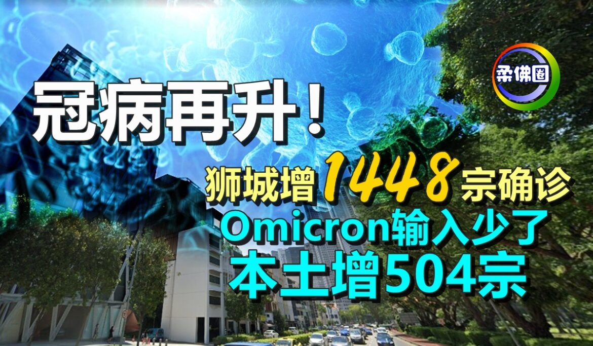 冠病再升！狮城增1448宗确诊   Omicron输入少了   本土增504宗