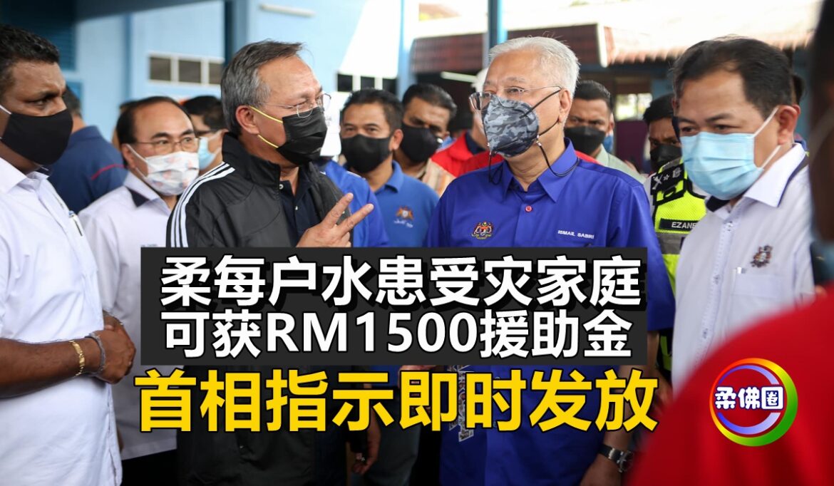 柔每户水患受灾家庭   可获RM1500援助金   首相指示即时发放