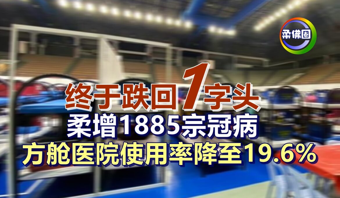 终于跌回“1”字头    柔增1885宗冠病    方舱医院使用率降至19.6%