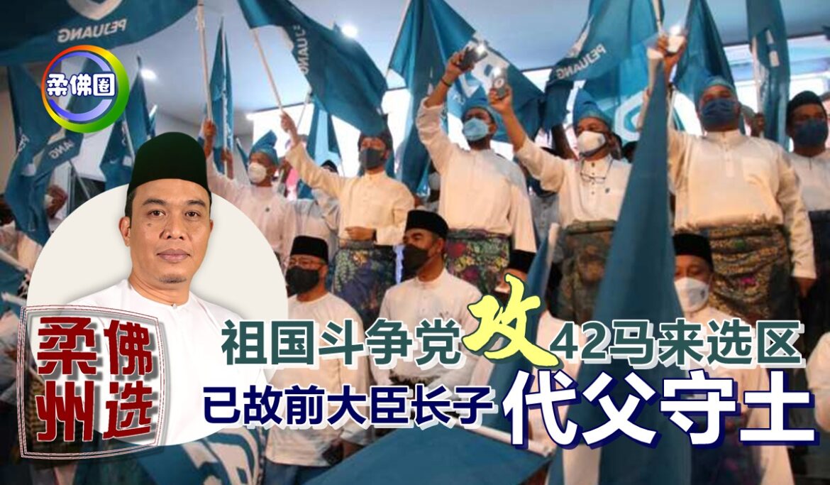 【柔佛州选】祖国斗争党攻42马来选区   已故前大臣长子代父守土