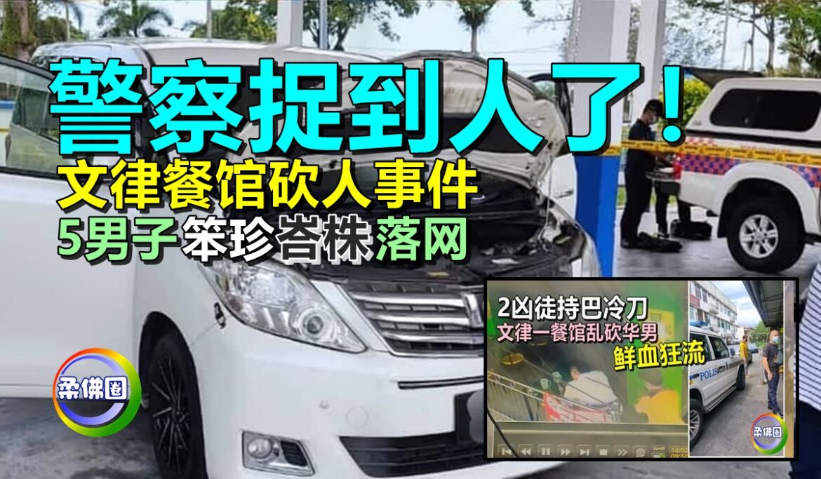 警察捉到人了！ 文律餐馆砍人事件   5名男子笨珍峇株落网