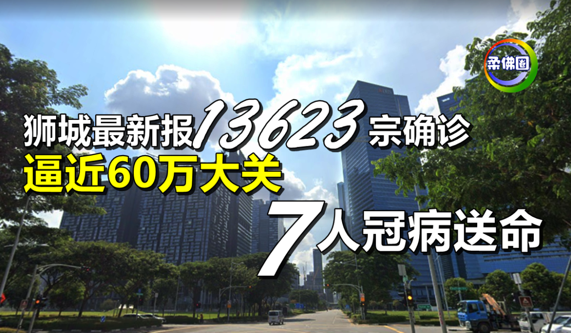 狮城最新报13623宗确诊  逼近60万大关   7人冠病送命