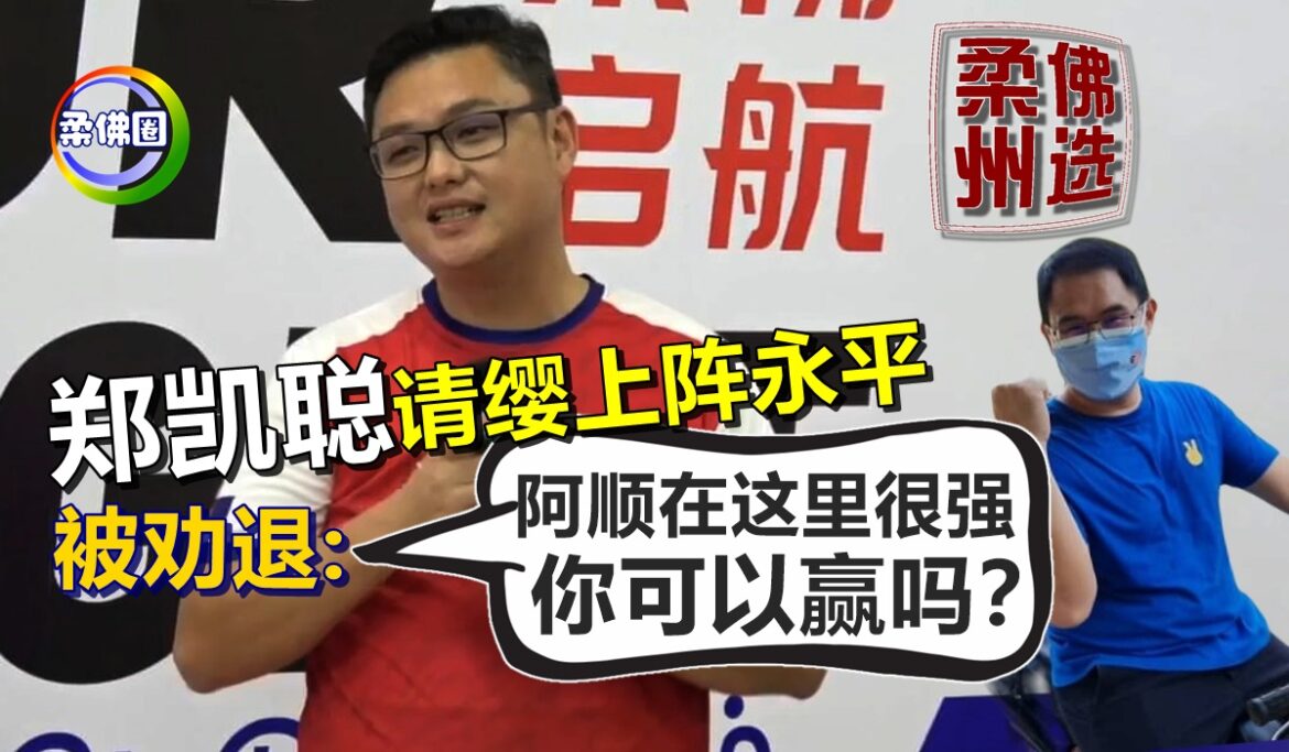 【柔佛州选】郑凯聪请缨上阵永平   被劝退:阿顺在这里很强  你可以赢吗？