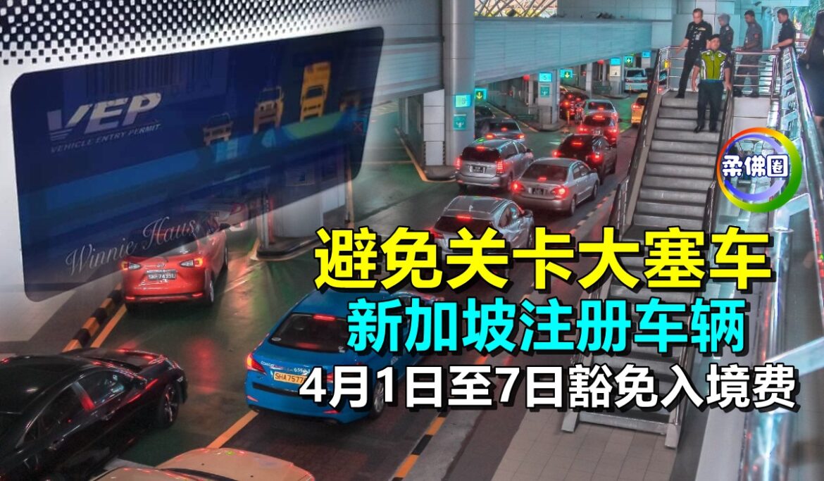 避免关卡大塞车   新加坡注册车辆   4月1日至7日豁免入境费