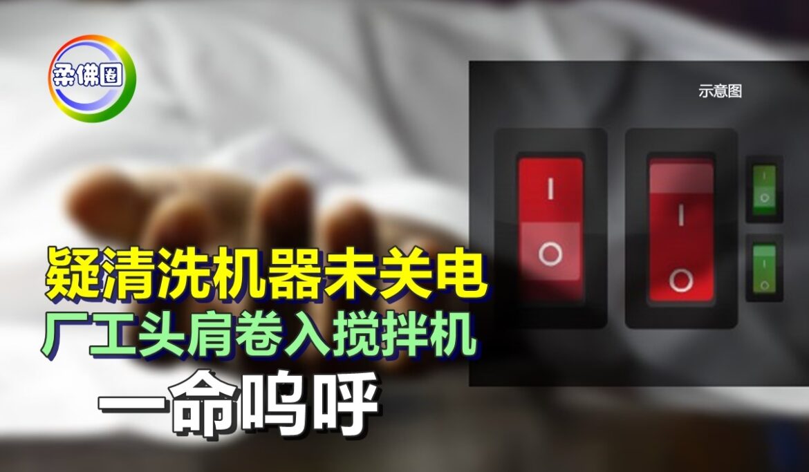 疑清洗机器未关电   厂工头和肩卷入搅拌机  一命呜呼