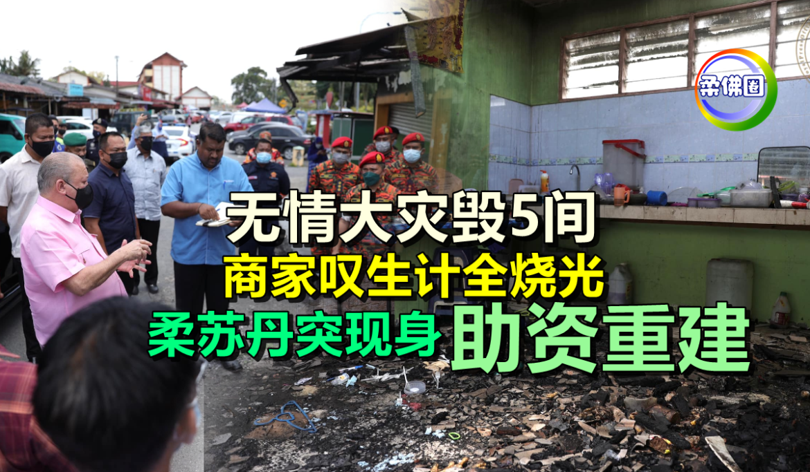 无情大灾毁5间  商家叹生计全烧光    柔苏丹突现身允助资重建