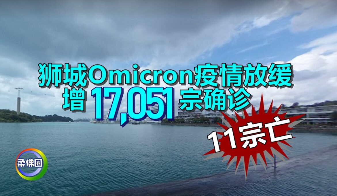 狮城Omicron疫情放缓   增1万7051宗确诊  11宗亡