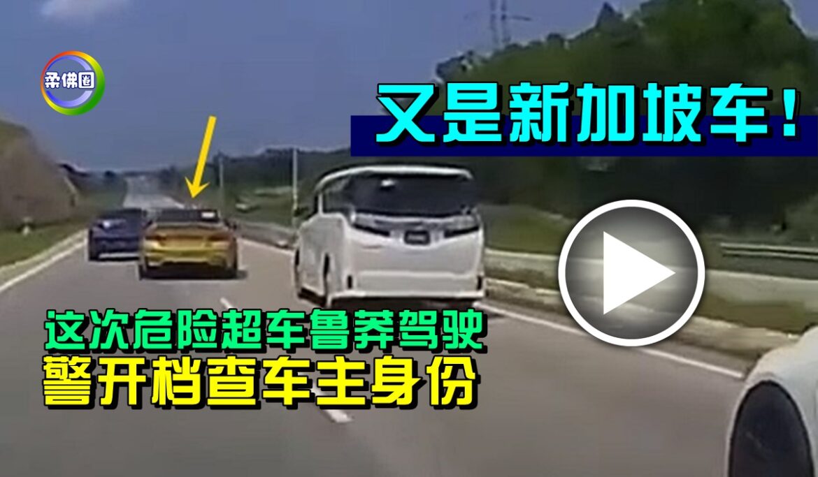 又是新加坡车！这次危险超车鲁莽驾驶  警开档查车主身份