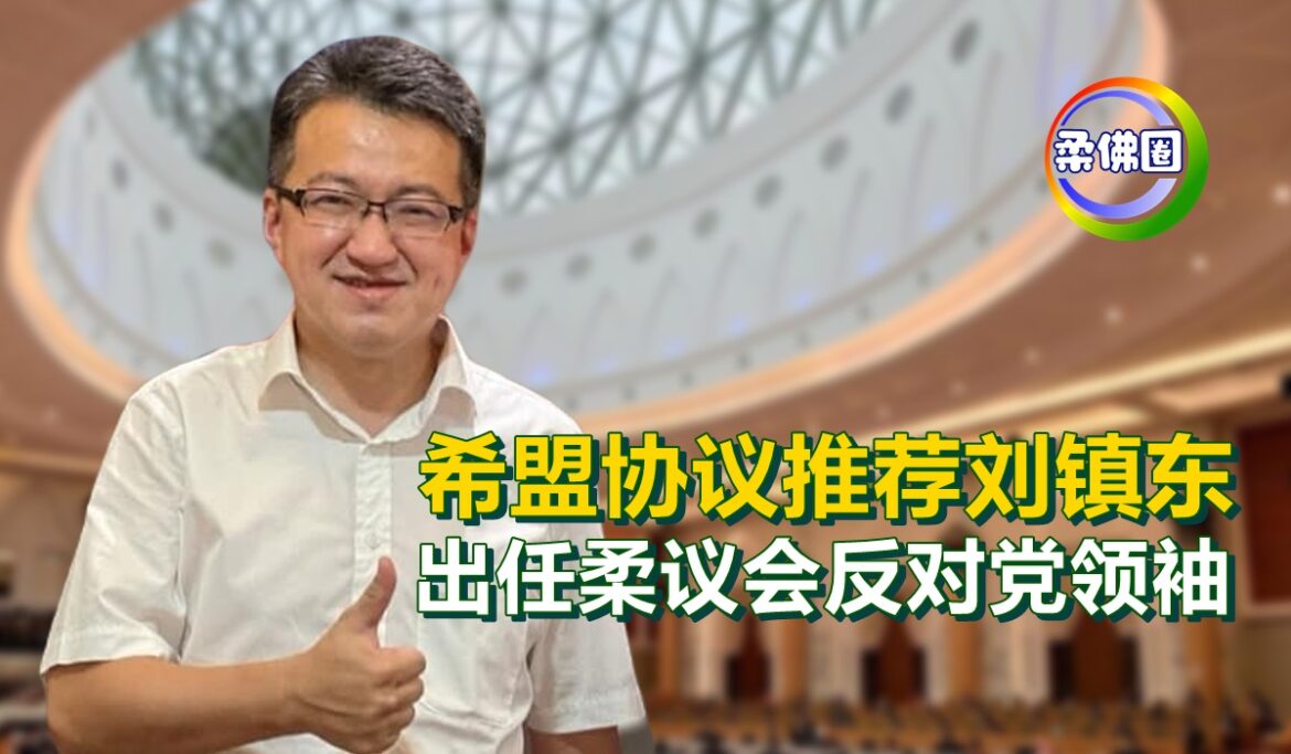 希盟协议推荐刘镇东   出任柔议会反对党领袖