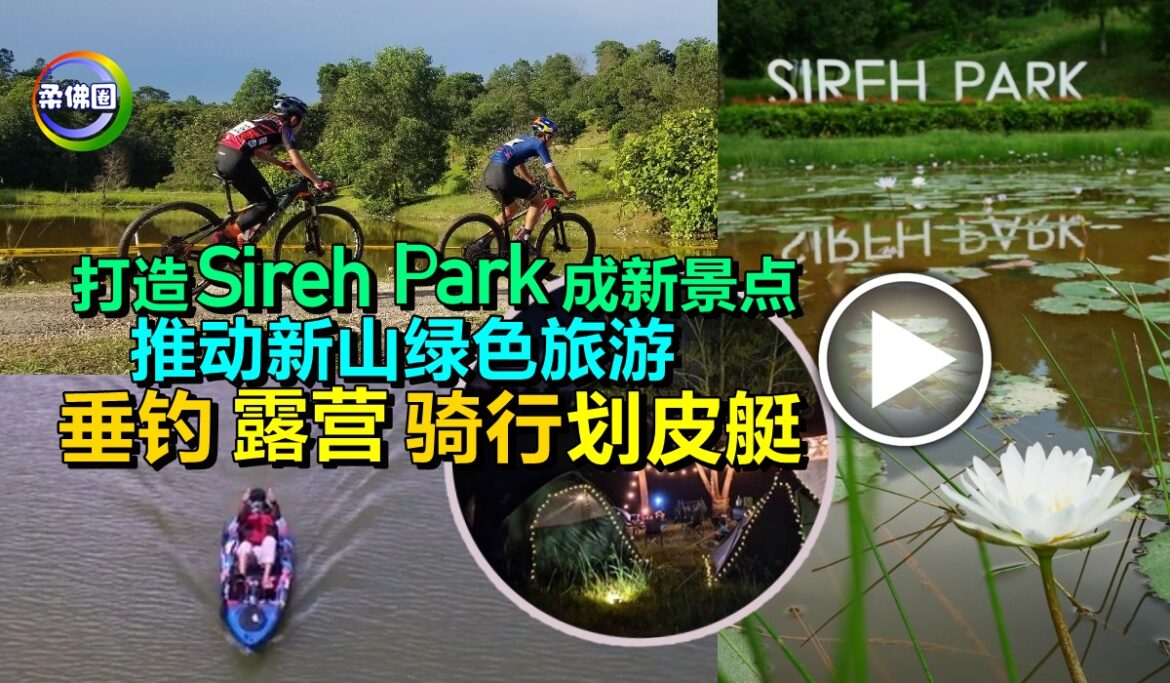 打造Sireh Park成新景点   推动新山绿色旅游   垂钓‧露营‧骑行‧划皮艇