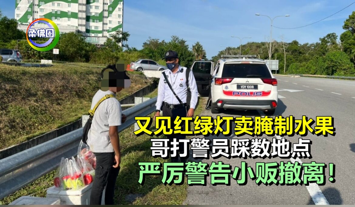 又见红绿灯卖腌制水果  哥打警员踩数地点   严厉警告小贩撤离！