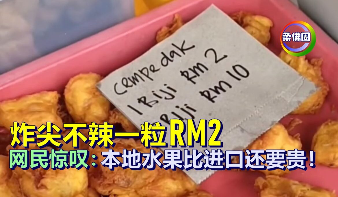 炸尖不辣一粒RM2    网民惊叹:本地水果比进口还要贵！