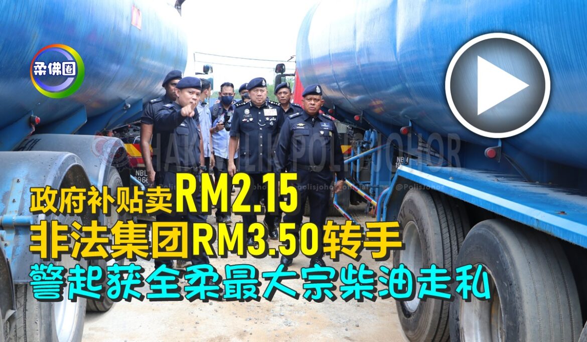政府补贴卖RM2.15  非法集团RM3.50转手   警起获全柔最大宗柴油走私