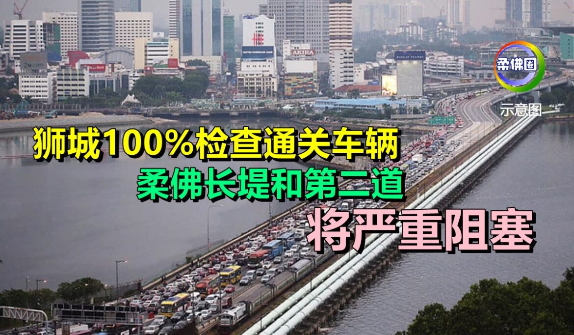 狮城100%检查通关车辆    柔佛长堤和第二道将严重阻塞