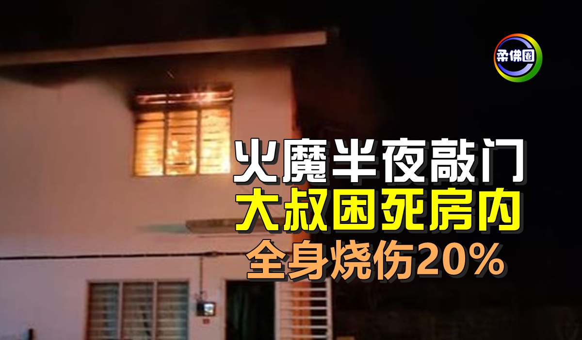 火魔半夜敲门 大叔困死房内 全身烧伤20 柔佛圈