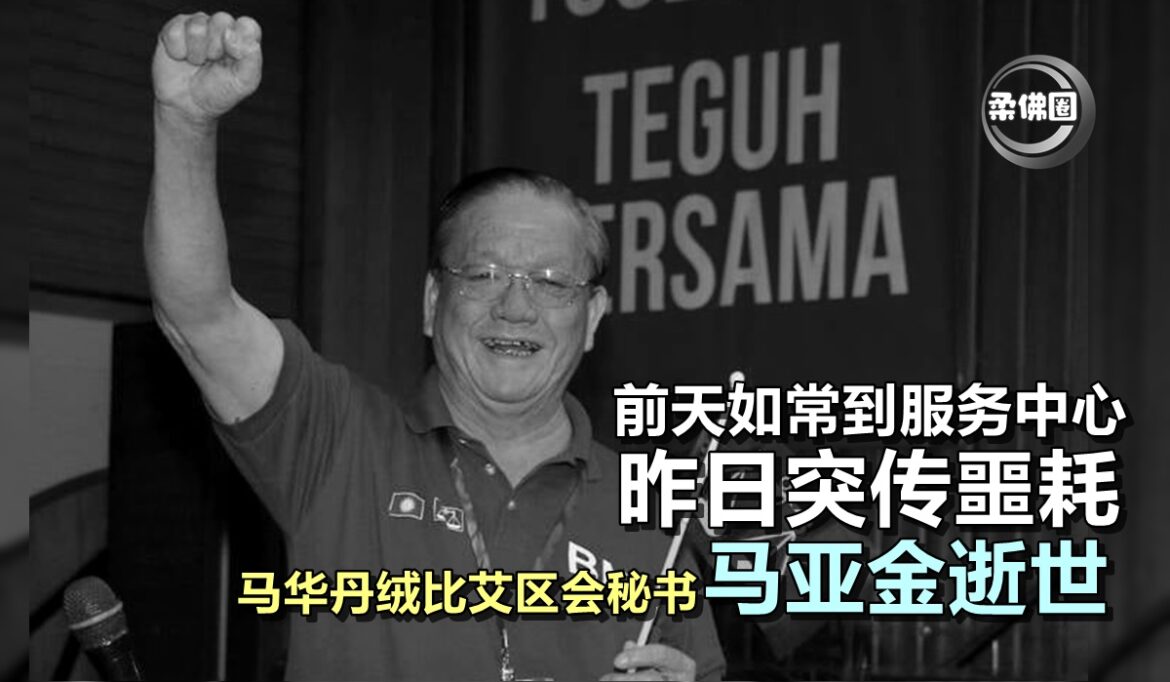 前天如常到服务中心  昨日突传噩耗   马华丹绒比艾区会秘书马亚金逝世