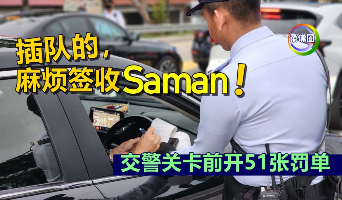 插队的，麻烦签收Saman！交警关卡前开出51张罚单