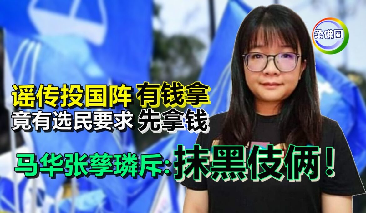 谣传投国阵有钱拿  竟有选民要求先拿钱   马华张孳璘斥:抹黑伎俩！