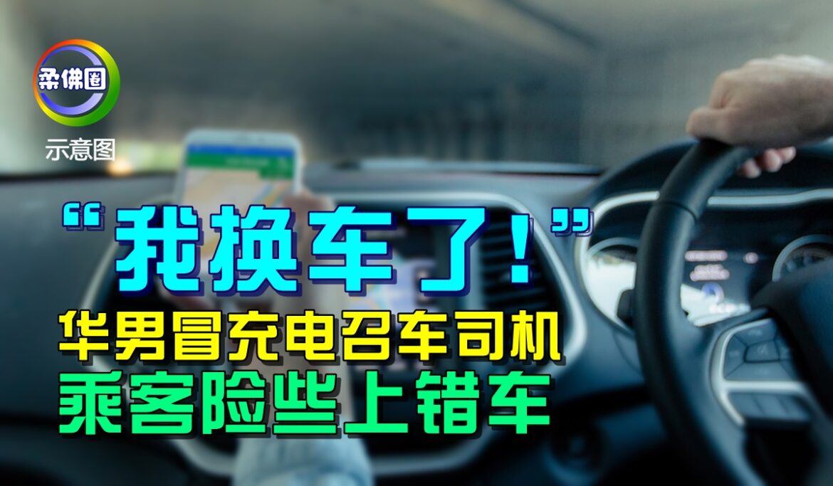 “我换车了！” 华男冒充电召车司机  乘客险些上错车