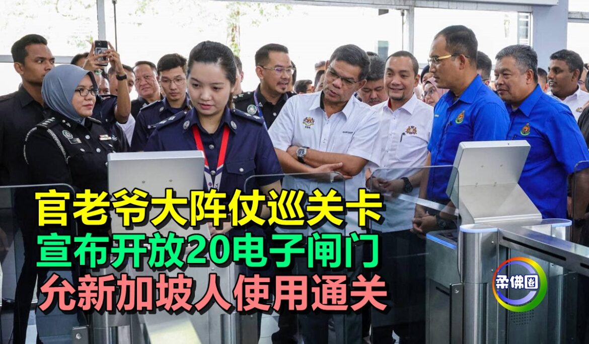 官老爷大阵仗巡关卡  宣布开放20电子闸门    允新加坡人使用通关