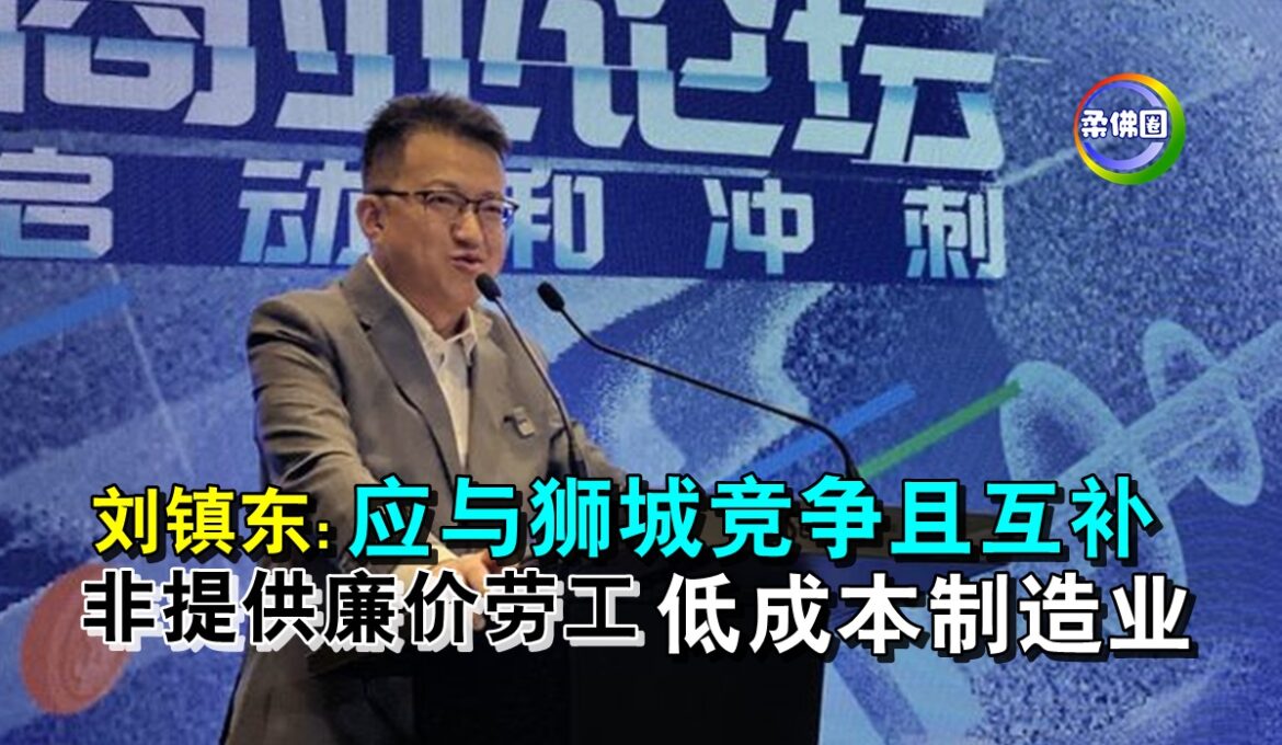 刘镇东:应与狮城竞争且互补  非提供廉价劳工  低成本制造业