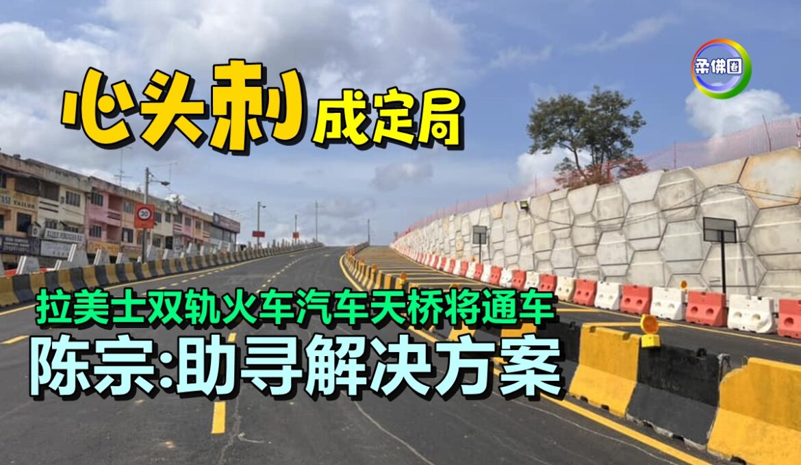 “心头刺”成定局   拉美士双轨火车汽车天桥将通车  陈宗:助寻解决方案