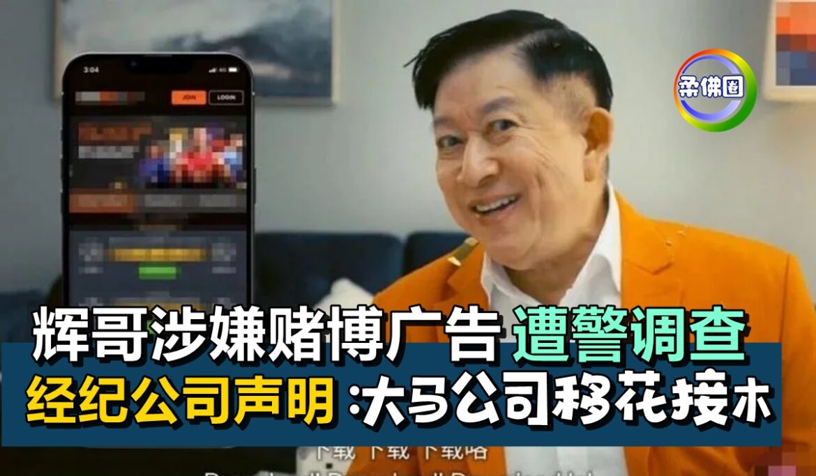 辉哥涉嫌赌博广告  遭警调查     经纪公司声明：大马公司移花接木