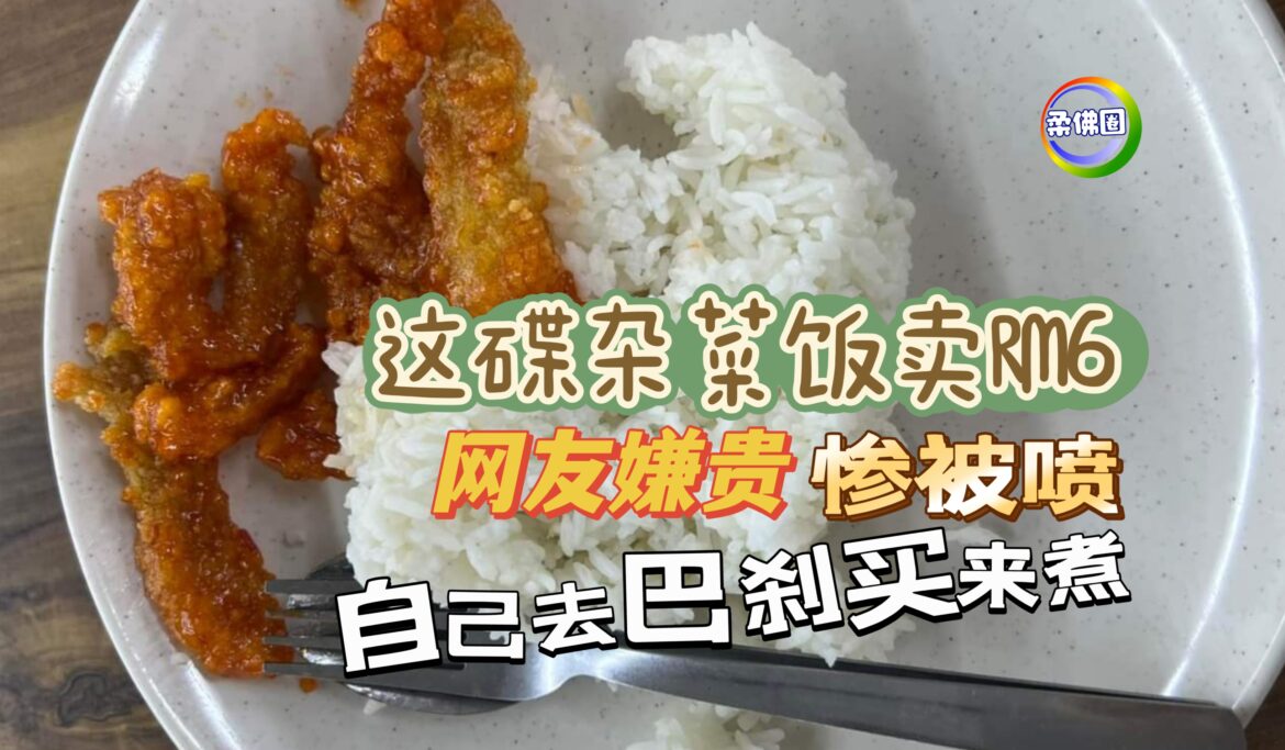 这碟饭卖RM6 网友嫌贵惨被喷 “自己去巴刹买来煮!”