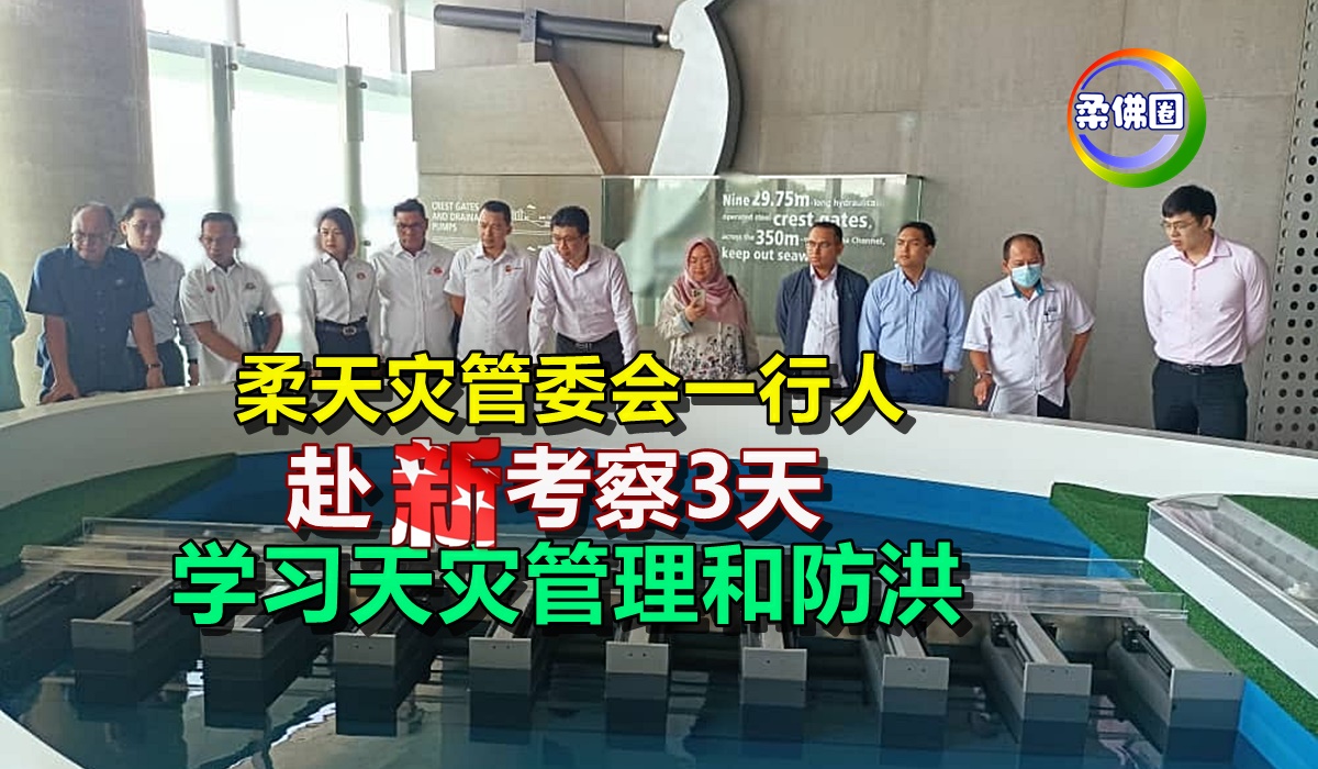 柔天灾管委会一行人 赴狮城考察3天 学习天灾管理和防洪 - 柔佛圈