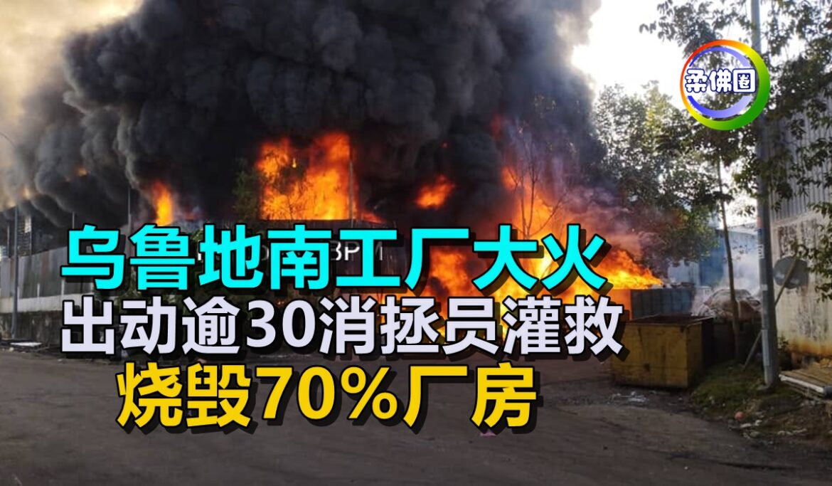 乌鲁地南工厂大火   出动逾30消拯员灌救  烧毁70%厂房