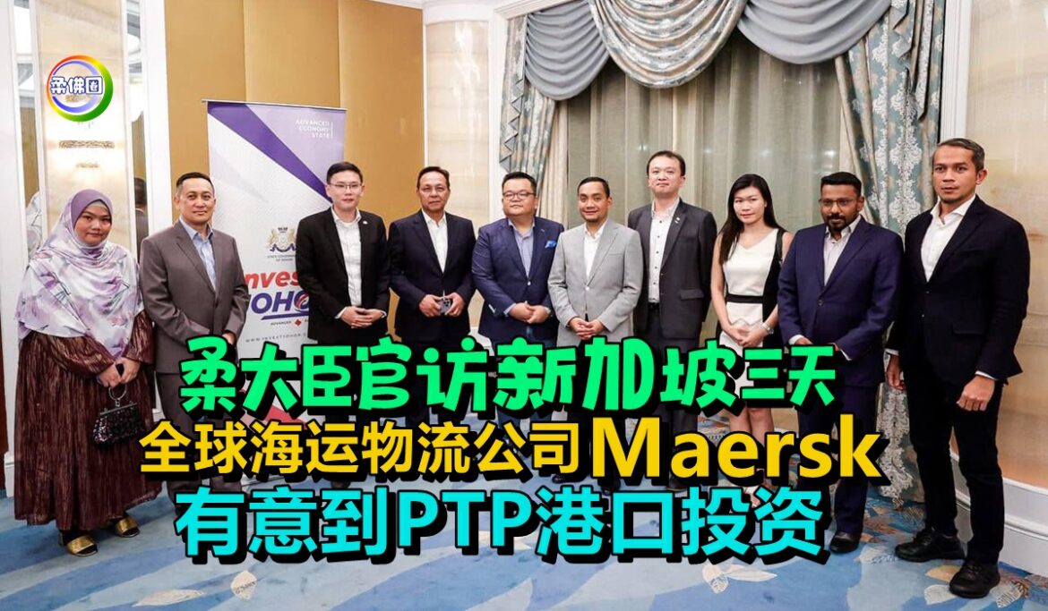 柔大臣官访新加坡三天   全球海运物流公司  Maersk有意到PTP港口投资