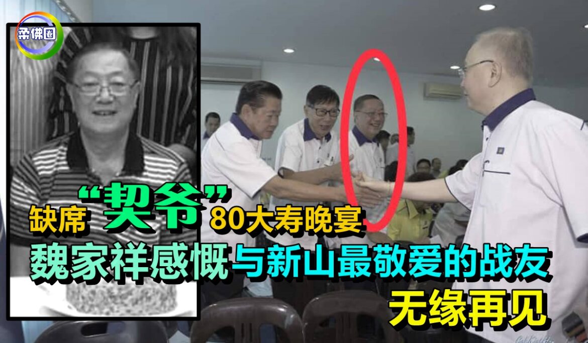 缺席“契爷”80大寿晚宴   魏家祥感慨  与新山最敬爱的战友  永别了