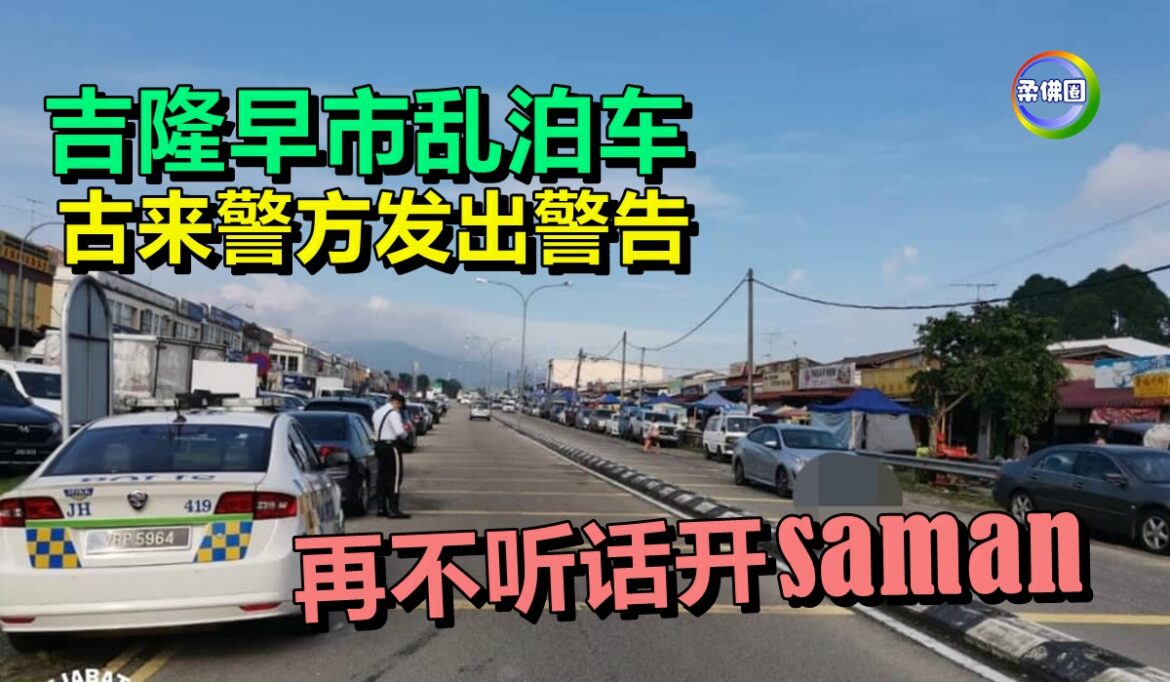 吉隆早市乱泊车  古来警方发出警告   再不听话开saman