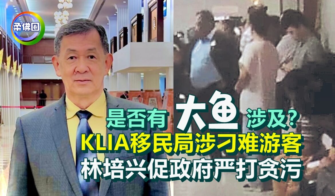 是否有“大鱼”涉及？ KLIA移民局涉刁难游客  林培兴促政府严打贪污