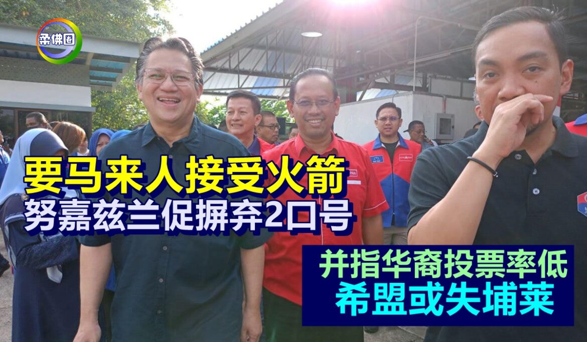 要马来人接受火箭   努嘉兹兰促摒弃2口号  并指华裔投票率低希盟或失埔莱