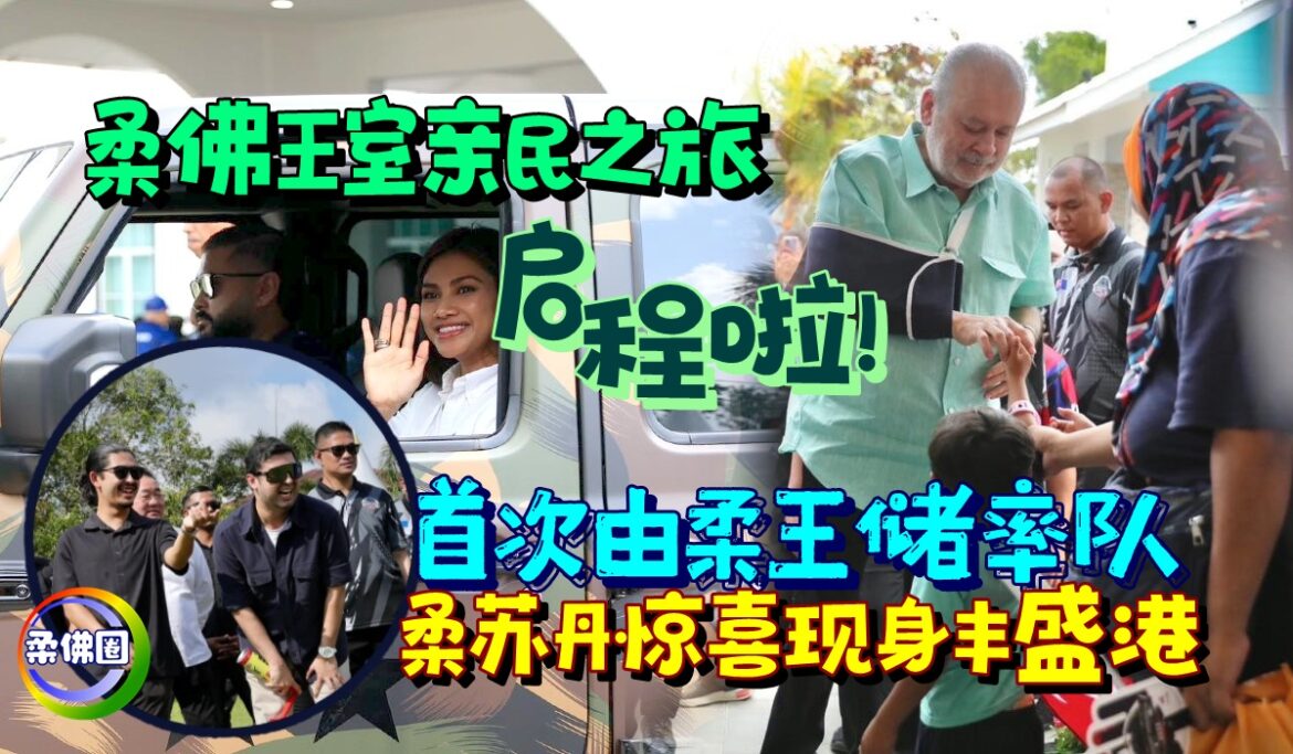 “柔佛王室亲民之旅”启程啦！ 首次由柔王储率队  柔苏丹惊喜现身丰盛港